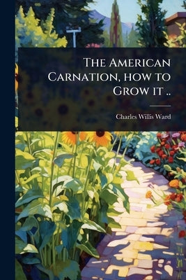 The American Carnation, how to Grow it .. by Ward, Charles Willis