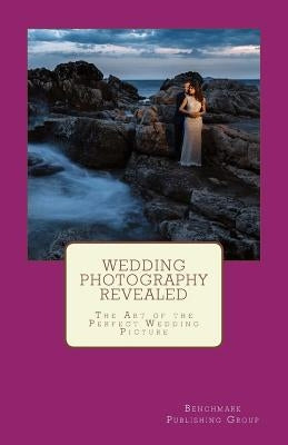 Wedding Photography Revealed: The Art of the Perfect Wedding Picture by Hollenkamp, Nicole