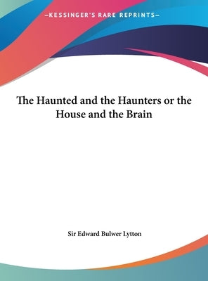 The Haunted and the Haunters or the House and the Brain by Lytton, Edward Bulwer