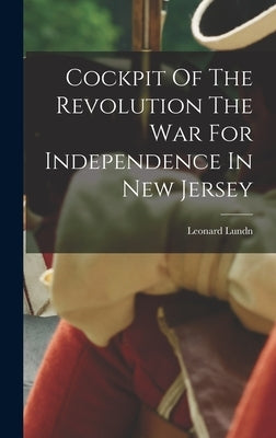 Cockpit Of The Revolution The War For Independence In New Jersey by Lundn, Leonard