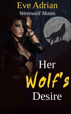 Her Wolf's Desire: Werewolf Mates by Adrian, Eve
