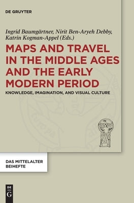 Maps and Travel in the Middle Ages and the Early Modern Period: Knowledge, Imagination, and Visual Culture by Baumgärtner, Ingrid
