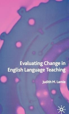 Evaluating Change in English Language Teaching by Lamie, J.