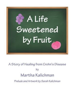 A Life Sweetened by Fruit: A Story of Healing from Crohn's Disease by Kalichman, Martha
