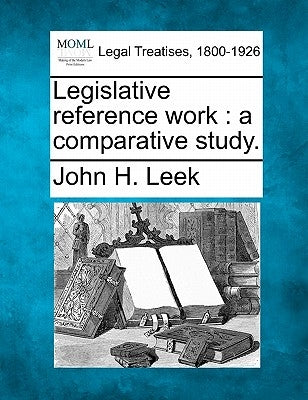 Legislative Reference Work: A Comparative Study. by Leek, John H.