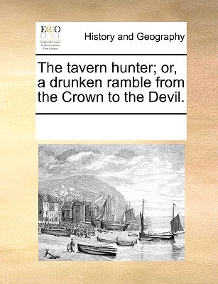 The Tavern Hunter; Or, a Drunken Ramble from the Crown to the Devil. by Multiple Contributors