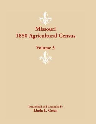 Missouri 1850 Agricultural Census: Volume 5 by Green, Linda L.
