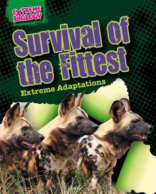 Survival of the Fittest: Extreme Adaptations by Spilsbury, Louise A.