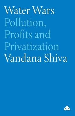 Water Wars: Pollution, Profits And Privatization by Shiva, Vandana