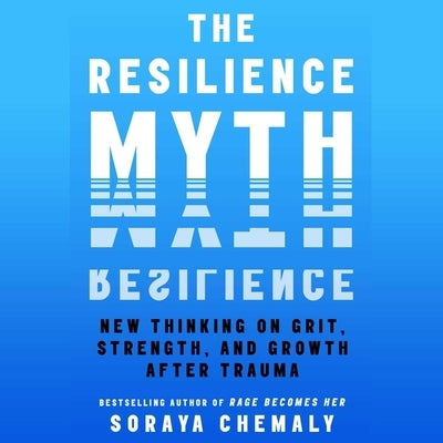 The Resilience Myth: New Thinking on Grit, Strength, and Growth After Trauma by Chemaly, Soraya