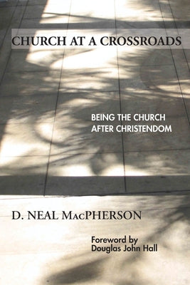 Church at a Crossroads: Being the Church After Christendom by MacPherson, D. Neal