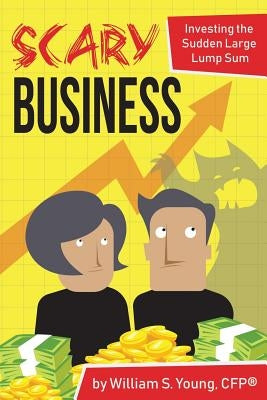 Scary Business: Investing the Sudden Large Lump Sum by Young, William S.