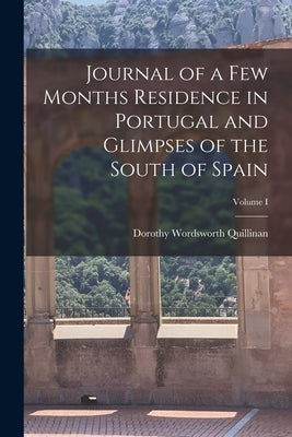 Journal of a Few Months Residence in Portugal and Glimpses of the South of Spain; Volume I by Quillinan, Dorothy Wordsworth