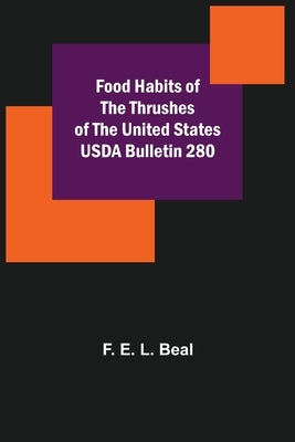 Food Habits of the Thrushes of the United States USDA Bulletin 280 by E. L. Beal, F.
