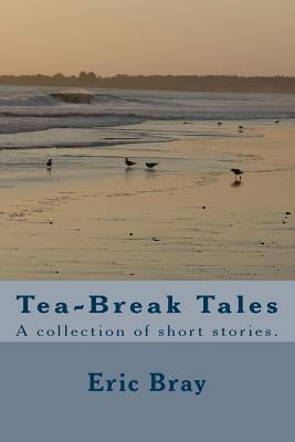 Tea-Break Tales: A collection of short stories. by Bray, Eric