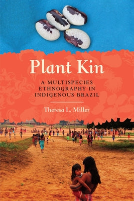 Plant Kin: A Multispecies Ethnography in Indigenous Brazil by Miller, Theresa L.