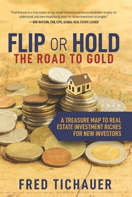 Flip or Hold -- The Road to Gold: A Treasure Map to Real Estate Investment Riches for New Investors by Tichauer, Fred