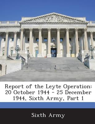 Report of the Leyte Operation: 20 October 1944 - 25 December 1944, Sixth Army, Part 1 by Sixth Army
