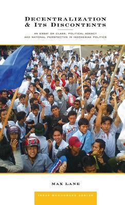 Decentralization and Its Discontents: An Essay on Class, Political Agency and National Perspective in Indonesian Politics by Lane, Max R.