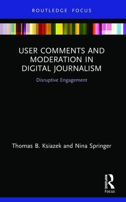 User Comments and Moderation in Digital Journalism: Disruptive Engagement by Ksiazek, Thomas B.