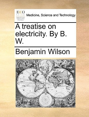 A Treatise on Electricity. by B. W. by Wilson, Benjamin