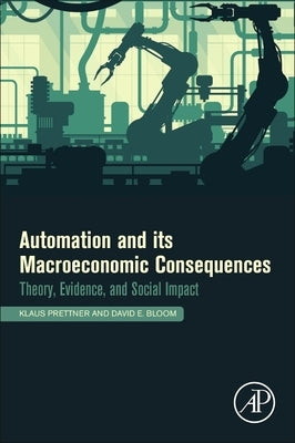 Automation and Its Macroeconomic Consequences: Theory, Evidence, and Social Impacts by Prettner, Klaus