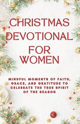 Christmas Devotional for Women: Mindful Moments of Faith, Grace, and Gratitude to Celebrate the True Spirit of the Season by George, Grace E.