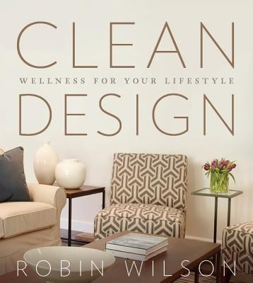 Clean Design: Wellness for Your Lifestyle by Wilson, Robin