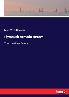 Plymouth Armada Heroes: The Hawkins Family by Hawkins, Mary W. S.