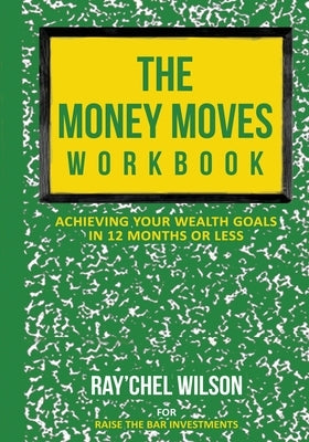The Money Moves Workbook: Achieving Your Wealth Goals in 12 Months or Less by Wilson, Ray'chel