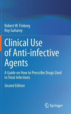 Clinical Use of Anti-Infective Agents: A Guide on How to Prescribe Drugs Used to Treat Infections by Finberg, Robert W.