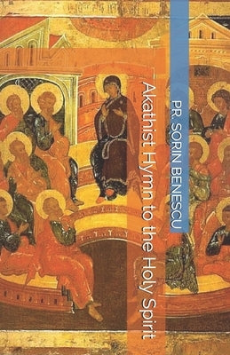 Akathist Hymn to the Holy Spirit by Benescu, Pr Sorin
