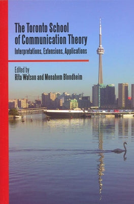 The Toronto School of Communication Theory: Interpretations, Extensions, Applications by Watson, Rita