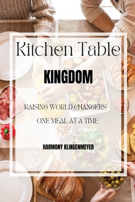 Kitchen Table Kingdom: Raising World Changers, One Meal at A Time by Klingenmeyer, Harmony