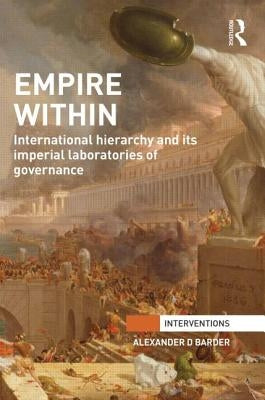 Empire Within: International Hierarchy and Its Imperial Laboratories of Governance by Barder, Alexander