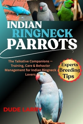 Indian Ringneck Parrot: The Talkative Companions - Training, Care & Behavior Management for Indian Ringneck Lovers by Larry, Dude