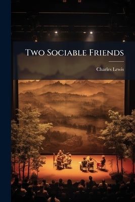 Two Sociable Friends: A Farce in one Act by Lewis, Charles [From Old Catalog]
