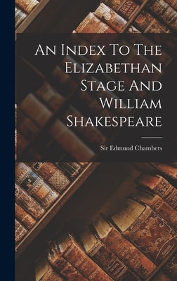 An Index To The Elizabethan Stage And William Shakespeare by Chambers, Edmund