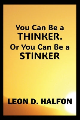 You Can Be a Thinker or You Can Be a Stinker by Halfon, Leon
