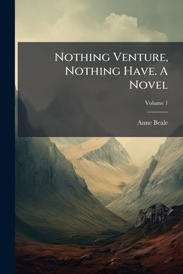 Nothing Venture, Nothing Have. A Novel; Volume 1 by Beale, Anne
