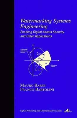 Watermarking Systems Engineering: Enabling Digital Assets Security and Other Applications by Barni, Mauro