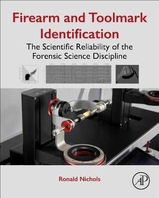 Firearm and Toolmark Identification: The Scientific Reliability of the Forensic Science Discipline by Nichols, Ronald