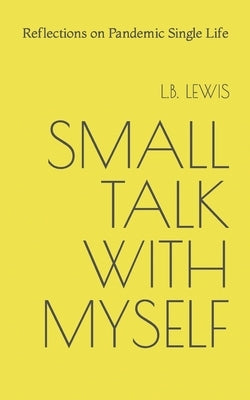Small Talk with Myself: Reflections on Pandemic Single Life by Lewis, L. B.
