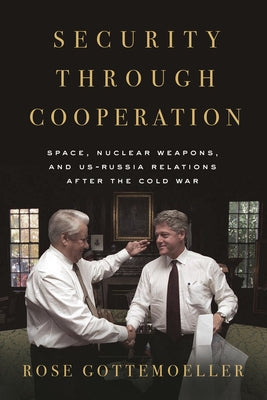 Security Through Cooperation: Space, Nuclear Weapons, and Us-Russia Relations After the Cold War by Gottemoeller, Rose