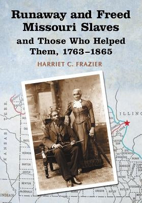 Runaway and Freed Missouri Slaves and Those Who Helped Them, 1763-1865 by Frazier, Harriet C.