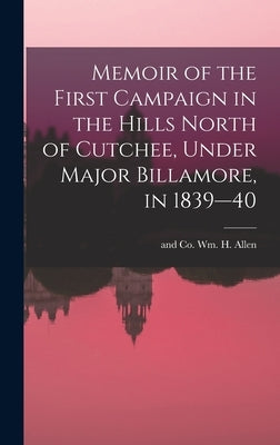 Memoir of the First Campaign in the Hills North of Cutchee, Under Major Billamore, in 1839--40 by Wm H. Allen, And Co