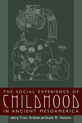 The Social Experience of Childhood in Ancient Mesoamerica by Ardren, Traci