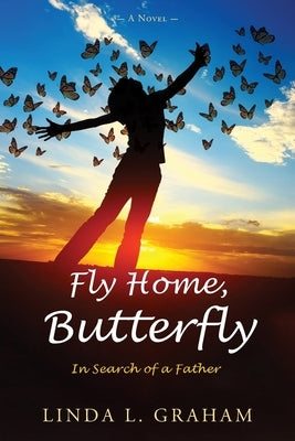 Fly Home, Butterfly: In Search of a Father, A Novel by Graham, Linda L.