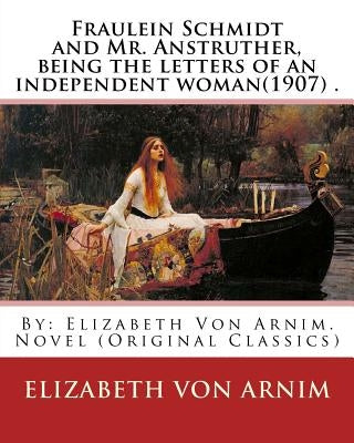 Fraulein Schmidt and Mr. Anstruther, being the letters of an independent woman(1907) .: By: Elizabeth Von Arnim. Novel (Original Classics) by Von Arnim, Elizabeth