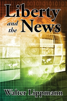 Liberty and the News by Lippmann, Walter